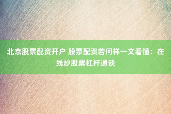 北京股票配资开户 股票配资若何样一文看懂：在线炒股票杠杆通谈