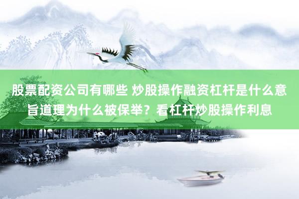 股票配资公司有哪些 炒股操作融资杠杆是什么意旨道理为什么被保举？看杠杆炒股操作利息