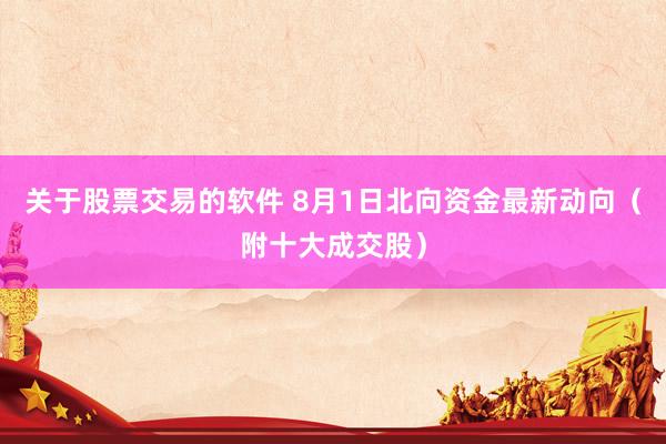 关于股票交易的软件 8月1日北向资金最新动向（附十大成交股）