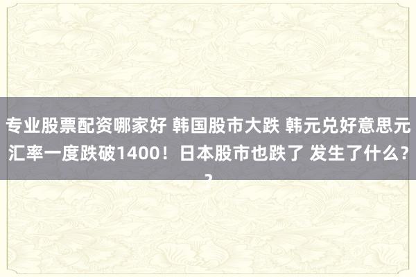 专业股票配资哪家好 韩国股市大跌 韩元兑好意思元汇率一度跌破1400！日本股市也跌了 发生了什么？