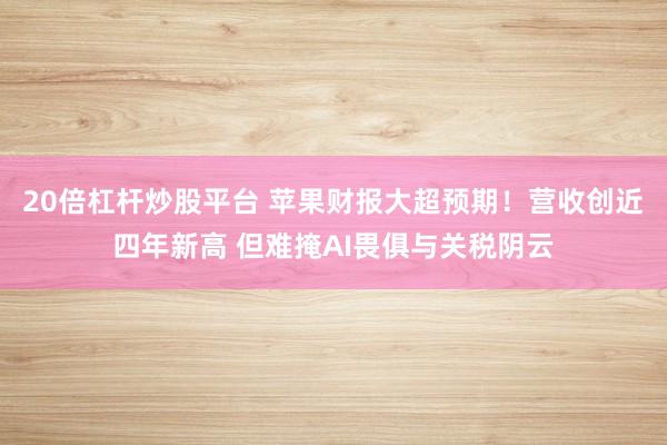 20倍杠杆炒股平台 苹果财报大超预期！营收创近四年新高 但难掩AI畏俱与关税阴云