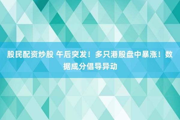 股民配资炒股 午后突发！多只港股盘中暴涨！数据成分倡导异动