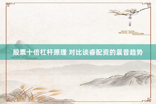 股票十倍杠杆原理 对比谈睿配资的曩昔趋势