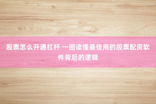 股票怎么开通杠杆 一图读懂最佳用的股票配资软件背后的逻辑