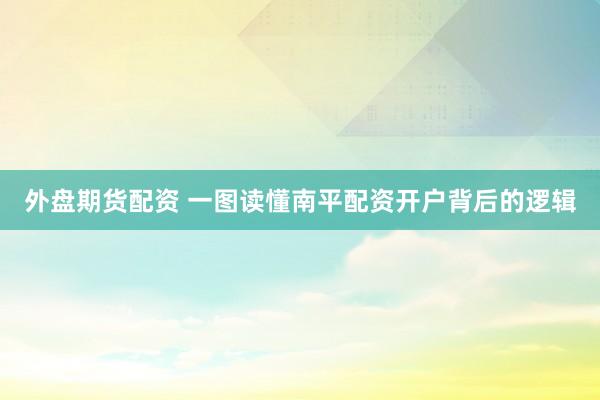 外盘期货配资 一图读懂南平配资开户背后的逻辑