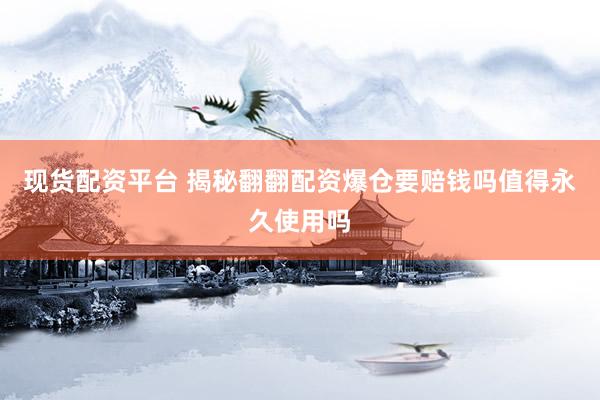 现货配资平台 揭秘翻翻配资爆仓要赔钱吗值得永久使用吗