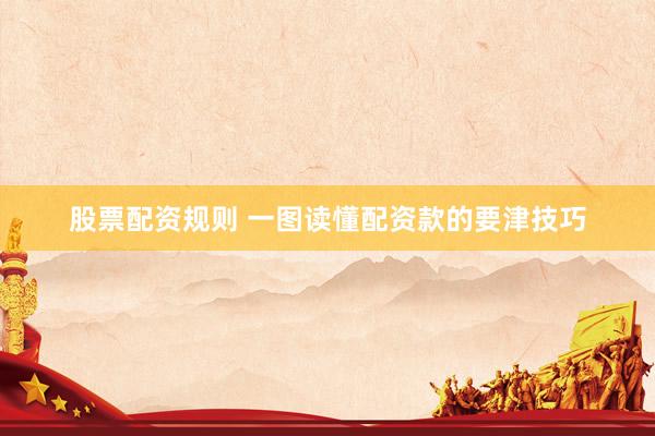 股票配资规则 一图读懂配资款的要津技巧