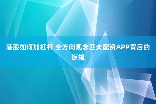 港股如何加杠杆 全方向观念匹夫配资APP背后的逻辑