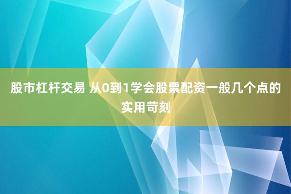 股市杠杆交易 从0到1学会股票配资一般几个点的实用苛刻