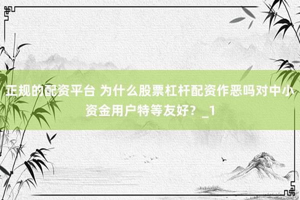 正规的配资平台 为什么股票杠杆配资作恶吗对中小资金用户特等友好？_1