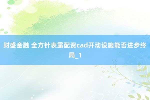 财盛金融 全方针表露配资cad开动设施能否进步终局_1
