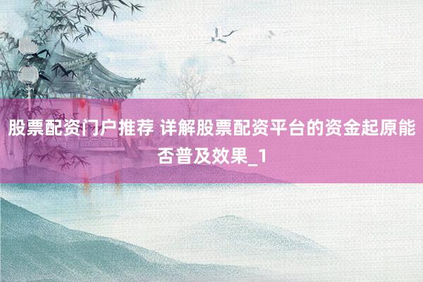 股票配资门户推荐 详解股票配资平台的资金起原能否普及效果_1