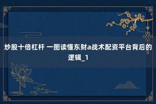 炒股十倍杠杆 一图读懂东财a战术配资平台背后的逻辑_1