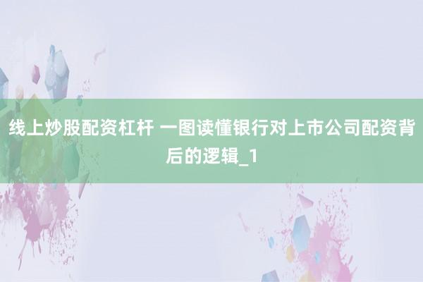 线上炒股配资杠杆 一图读懂银行对上市公司配资背后的逻辑_1