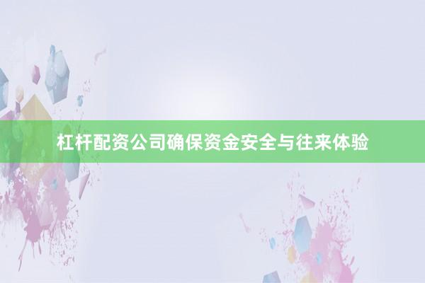 杠杆配资公司确保资金安全与往来体验