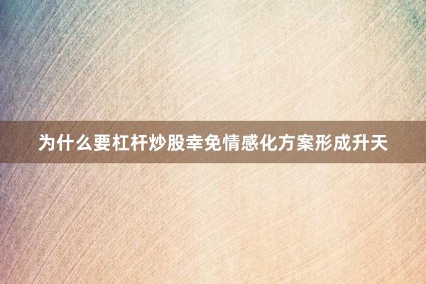 为什么要杠杆炒股幸免情感化方案形成升天