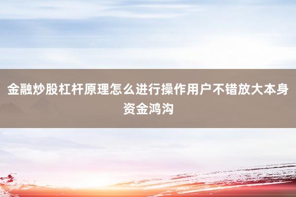 金融炒股杠杆原理怎么进行操作用户不错放大本身资金鸿沟