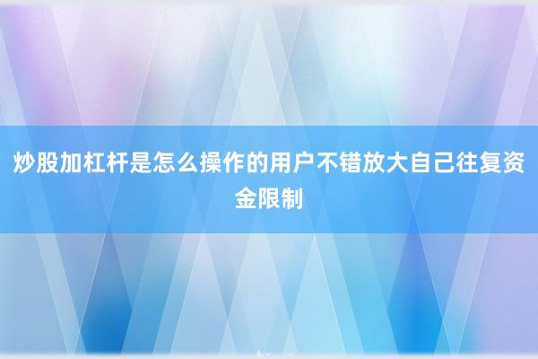 炒股加杠杆是怎么操作的用户不错放大自己往复资金限制