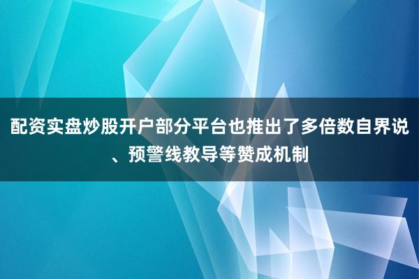 配资实盘炒股开户部分平台也推出了多倍数自界说、预警线教导等赞成机制