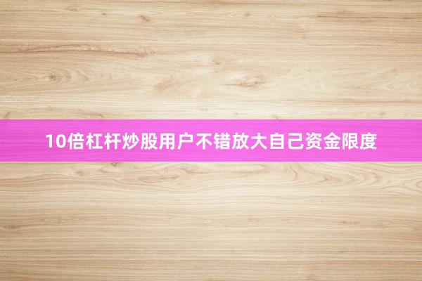 10倍杠杆炒股用户不错放大自己资金限度