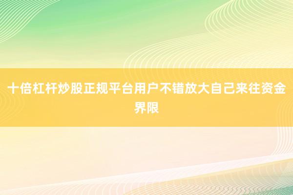 十倍杠杆炒股正规平台用户不错放大自己来往资金界限