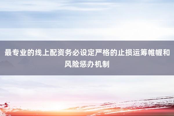 最专业的线上配资务必设定严格的止损运筹帷幄和风险惩办机制