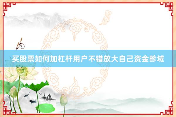 买股票如何加杠杆用户不错放大自己资金畛域