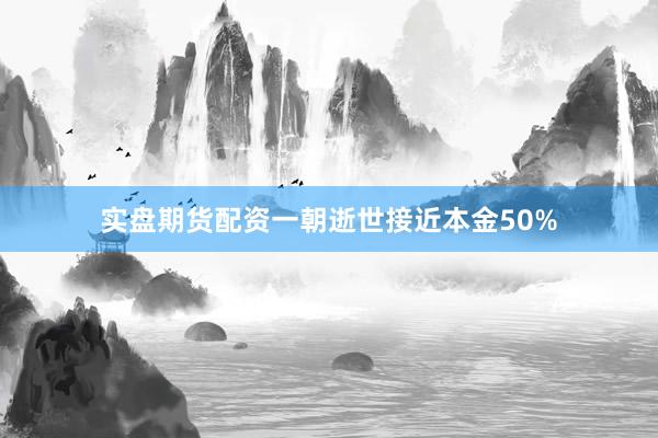 实盘期货配资一朝逝世接近本金50%