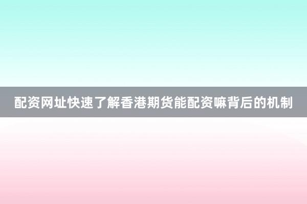 配资网址快速了解香港期货能配资嘛背后的机制