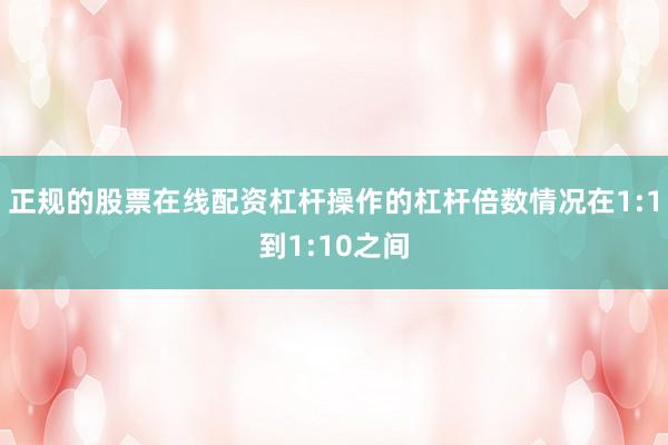 正规的股票在线配资杠杆操作的杠杆倍数情况在1:1到1:10之间