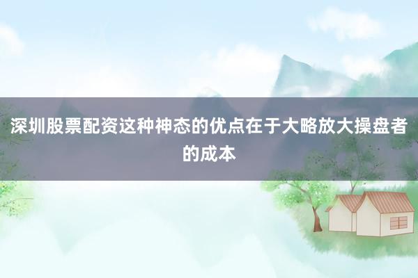 深圳股票配资这种神态的优点在于大略放大操盘者的成本