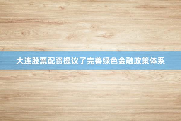 大连股票配资提议了完善绿色金融政策体系