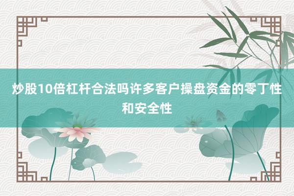 炒股10倍杠杆合法吗许多客户操盘资金的零丁性和安全性