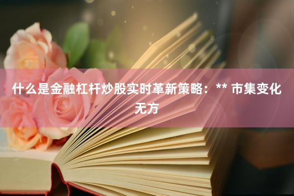 什么是金融杠杆炒股实时革新策略:** 市集变化无方