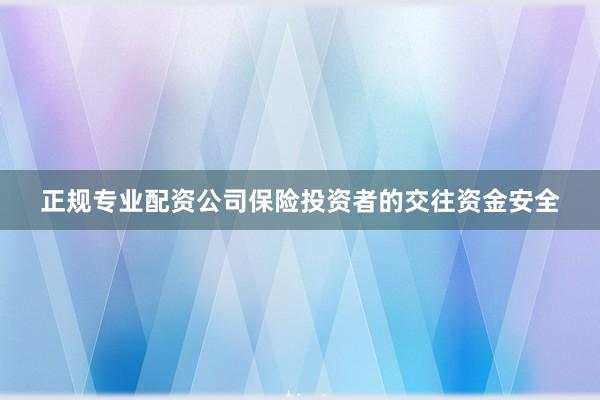 正规专业配资公司保险投资者的交往资金安全