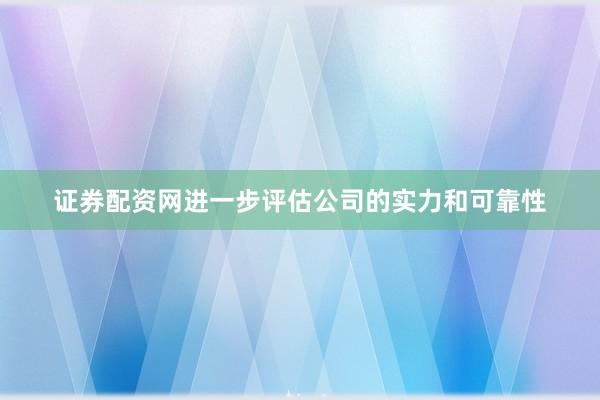 证券配资网进一步评估公司的实力和可靠性