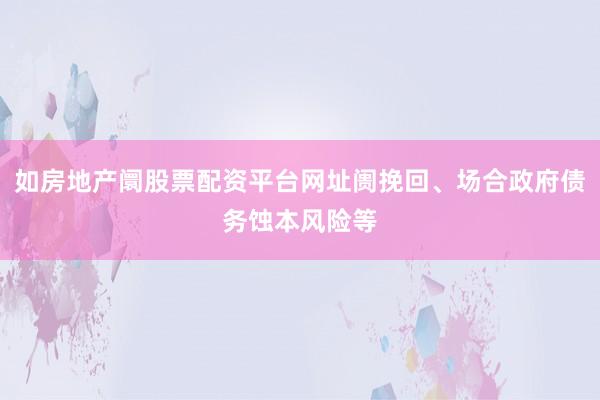 如房地产阛股票配资平台网址阓挽回、场合政府债务蚀本风险等