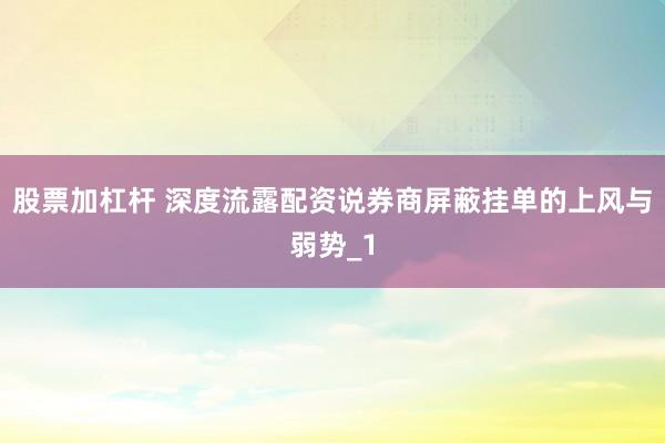 股票加杠杆 深度流露配资说券商屏蔽挂单的上风与弱势_1