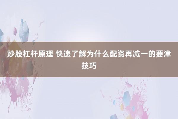 炒股杠杆原理 快速了解为什么配资再减一的要津技巧