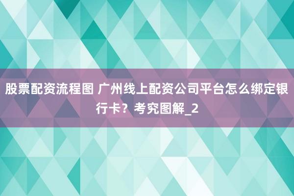 股票配资流程图 广州线上配资公司平台怎么绑定银行卡？考究图解_2