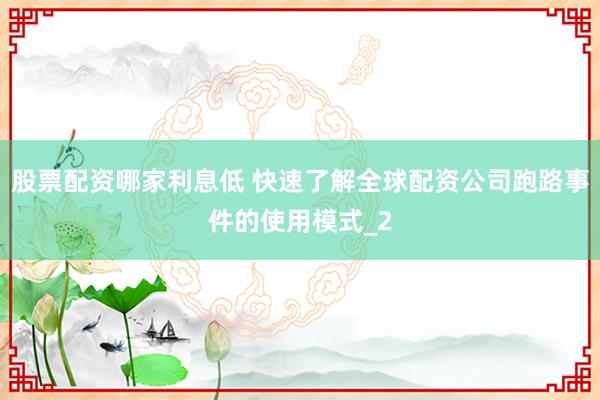股票配资哪家利息低 快速了解全球配资公司跑路事件的使用模式_2