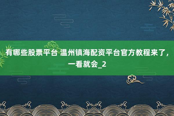 有哪些股票平台 温州镇海配资平台官方教程来了,一看就会_2
