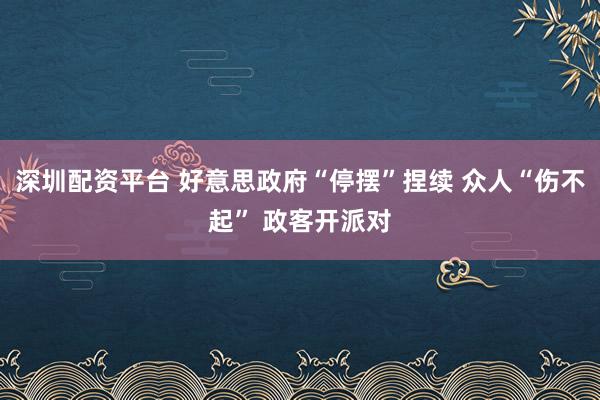 深圳配资平台 好意思政府“停摆”捏续 众人“伤不起” 政客开派对