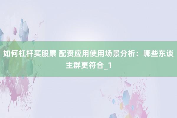 如何杠杆买股票 配资应用使用场景分析:哪些东谈主群更符合_1