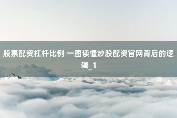 股票配资杠杆比例 一图读懂炒股配资官网背后的逻辑_1