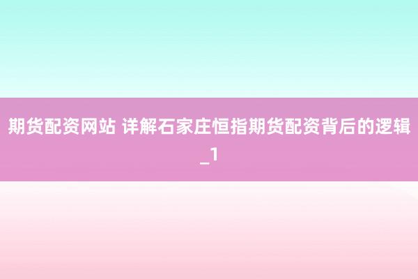 期货配资网站 详解石家庄恒指期货配资背后的逻辑_1