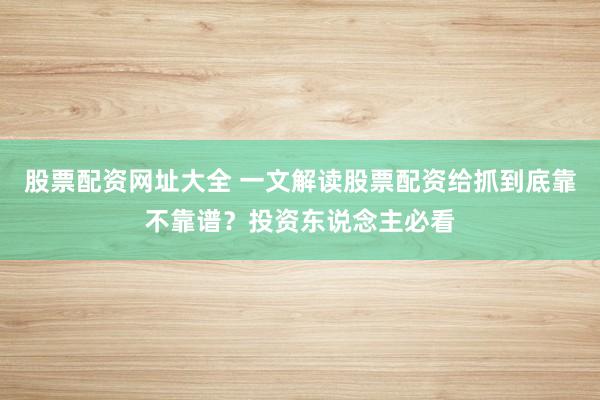股票配资网址大全 一文解读股票配资给抓到底靠不靠谱?投资东说念主必看