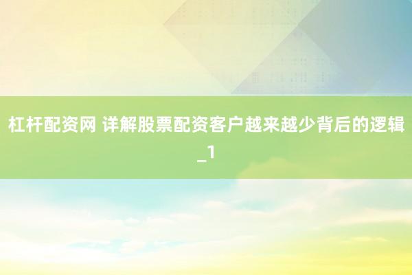 杠杆配资网 详解股票配资客户越来越少背后的逻辑_1