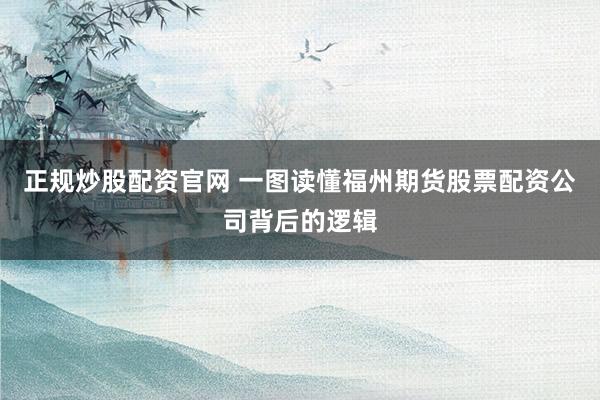 正规炒股配资官网 一图读懂福州期货股票配资公司背后的逻辑