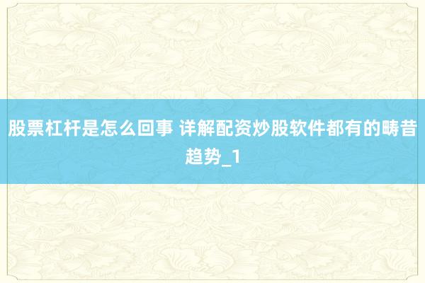 股票杠杆是怎么回事 详解配资炒股软件都有的畴昔趋势_1